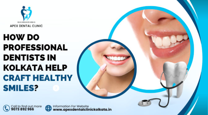 How Do Professional Dentists in Kolkata Help Craft Healthy Smiles?