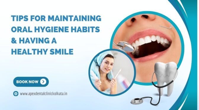 Tips for Maintaining Oral Hygiene Habits & Having A Healthy Smile